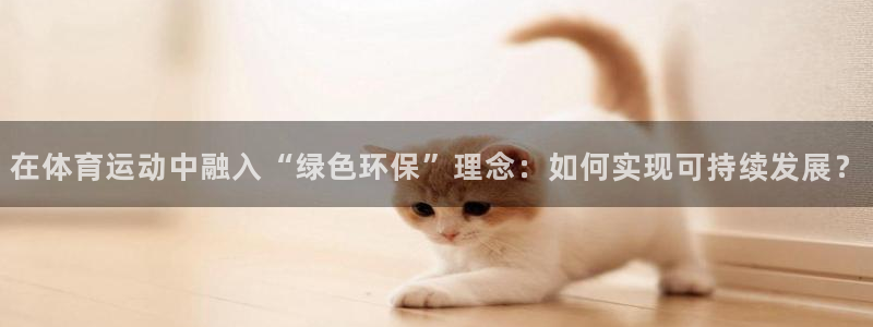 bbin视讯游戏平台：在体育运动中融入“绿色环保”理念：如何实现可持续发展？
