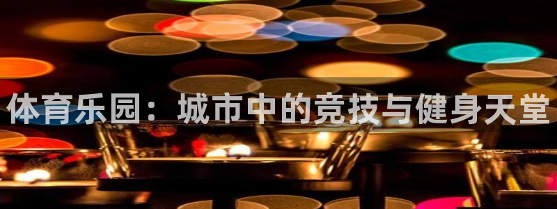 bbin视讯下：体育乐园：城市中的竞技与健身天堂