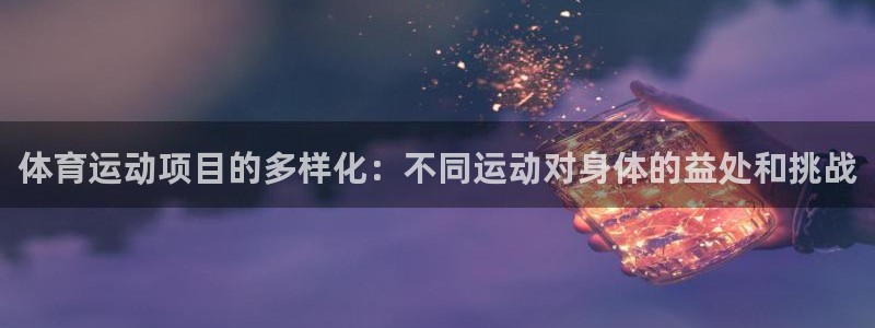 bbin视讯游戏平台：体育运动项目的多样化：不同运动对身体的益处和挑战
