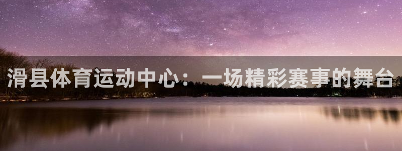 bbin视讯：滑县体育运动中心：一场精彩赛事的舞台