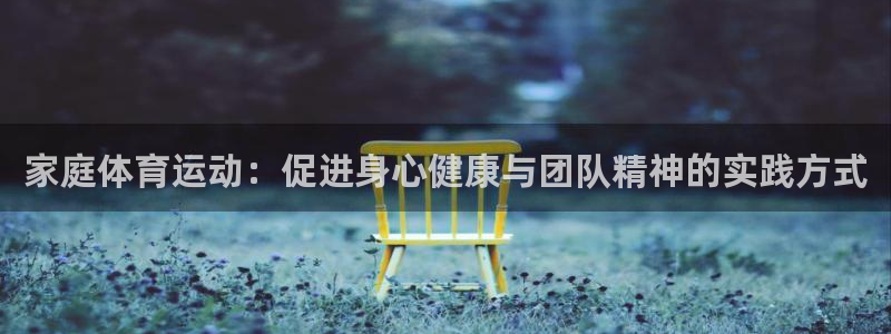 bbin视讯：家庭体育运动：促进身心健康与团队精神的实践方式