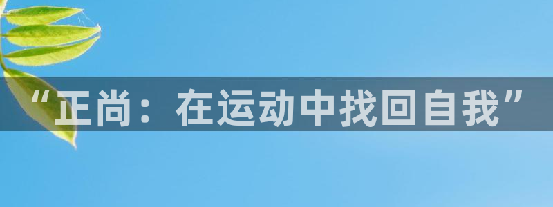bbin视讯游戏平台：“正尚：在运动中找回自我”