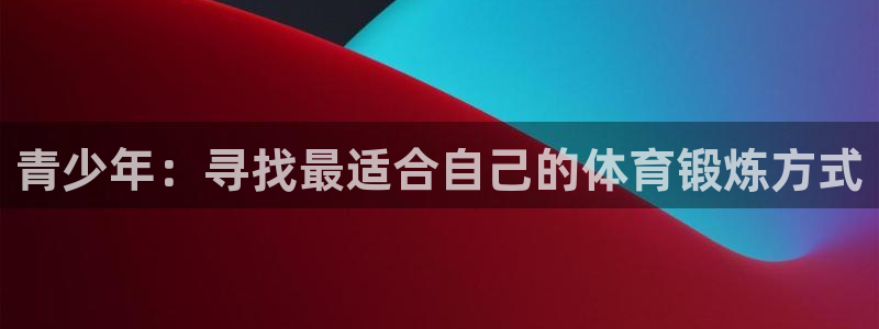 bbin视讯：青少年：寻找最适合自己的体育锻炼方式