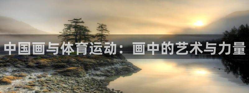 bbin视讯下：中国画与体育运动：画中的艺术与力量