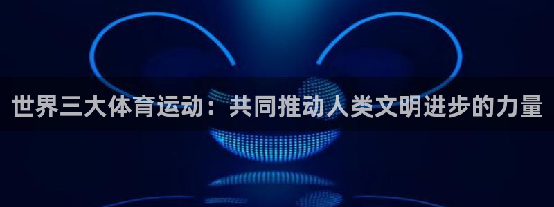 bbin视讯游戏平台：世界三大体育运动：共同推动人类文明进步的力量