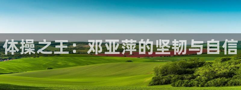 bbin视讯下：体操之王：邓亚萍的坚韧与自信