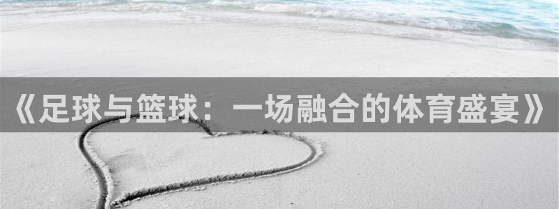 bbin视讯游戏平台：《足球与篮球：一场融合的体育盛宴》