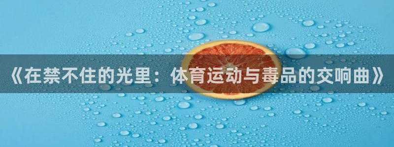 bbin视讯下：《在禁不住的光里：体育运动与毒品的交响曲》